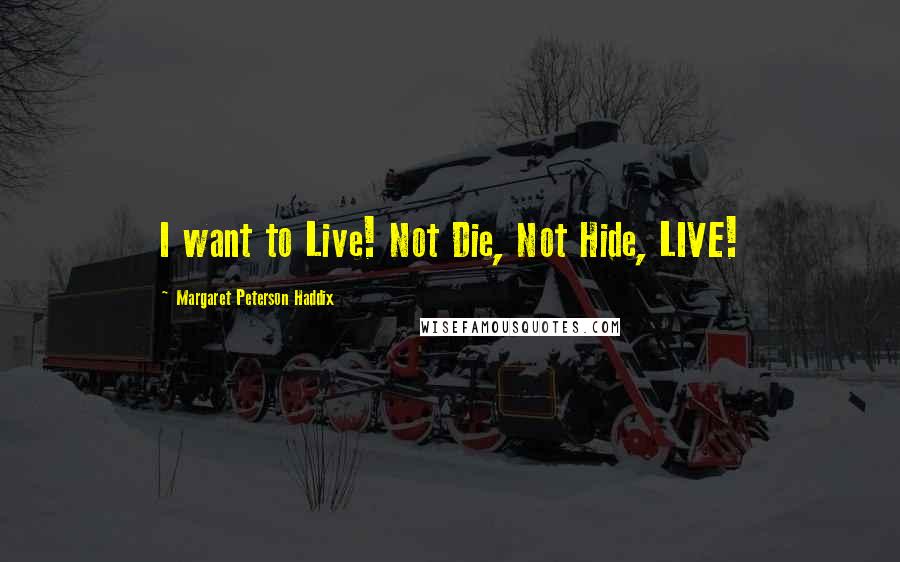 Margaret Peterson Haddix Quotes: I want to Live! Not Die, Not Hide, LIVE!