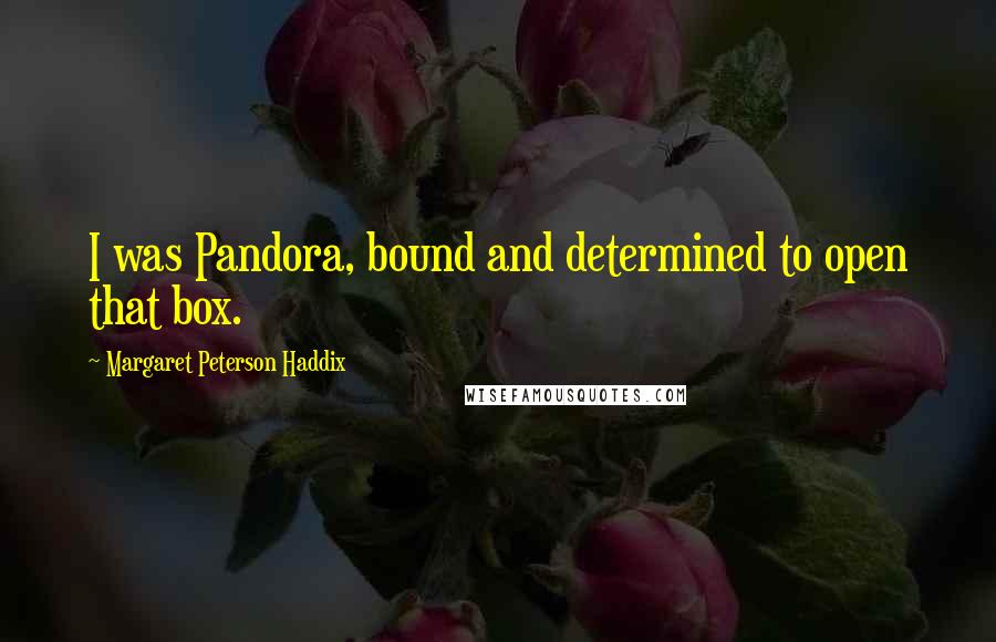 Margaret Peterson Haddix Quotes: I was Pandora, bound and determined to open that box.
