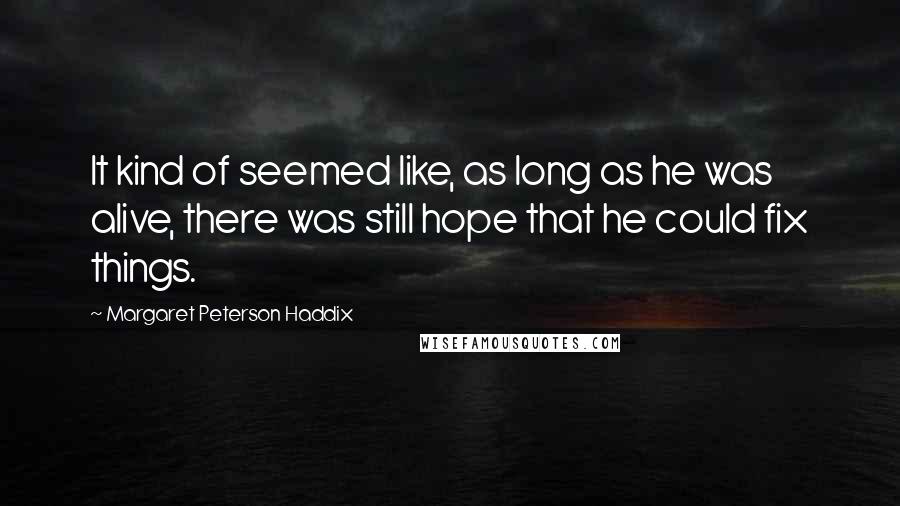 Margaret Peterson Haddix Quotes: It kind of seemed like, as long as he was alive, there was still hope that he could fix things.