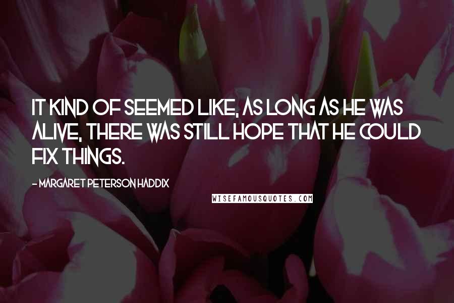 Margaret Peterson Haddix Quotes: It kind of seemed like, as long as he was alive, there was still hope that he could fix things.
