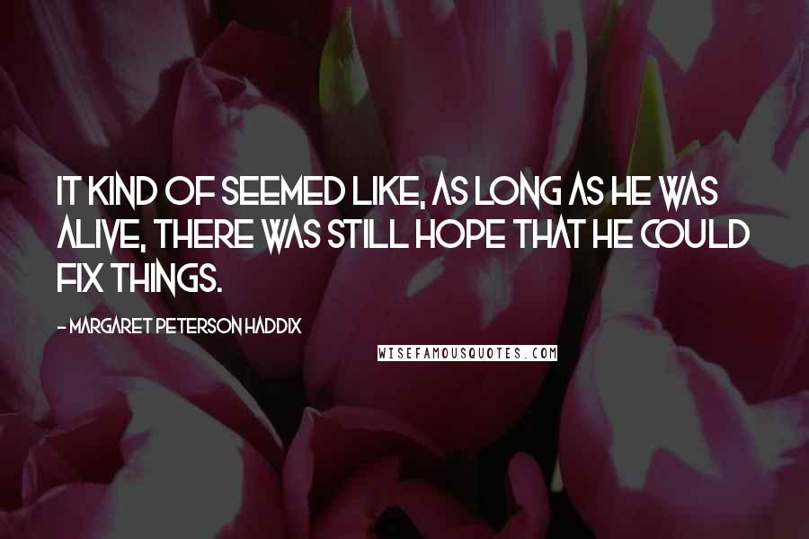 Margaret Peterson Haddix Quotes: It kind of seemed like, as long as he was alive, there was still hope that he could fix things.