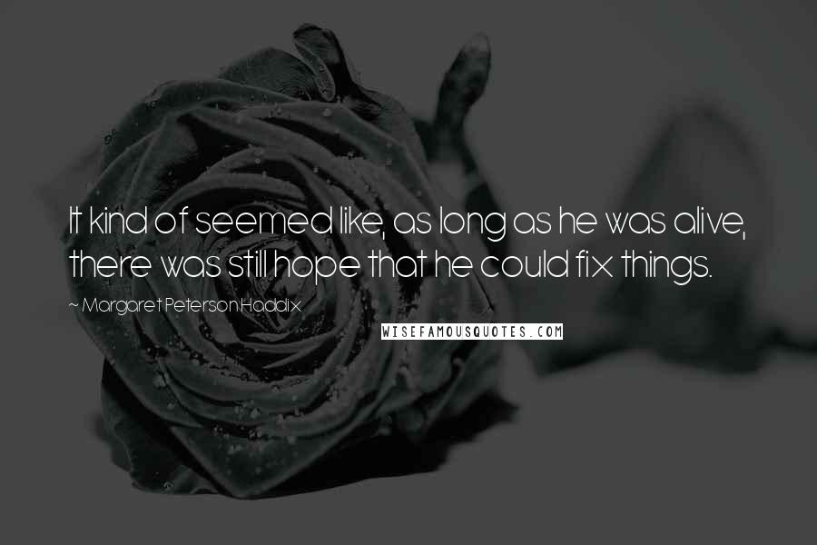 Margaret Peterson Haddix Quotes: It kind of seemed like, as long as he was alive, there was still hope that he could fix things.