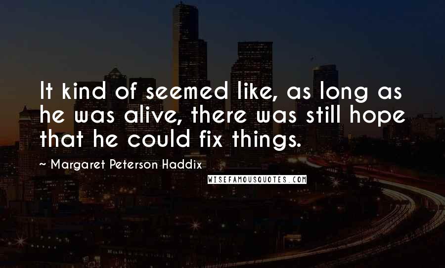 Margaret Peterson Haddix Quotes: It kind of seemed like, as long as he was alive, there was still hope that he could fix things.