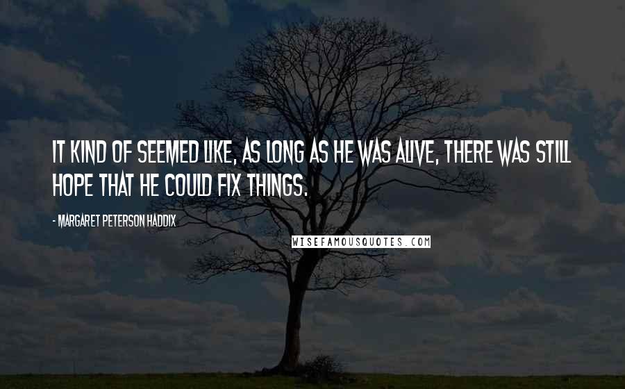 Margaret Peterson Haddix Quotes: It kind of seemed like, as long as he was alive, there was still hope that he could fix things.