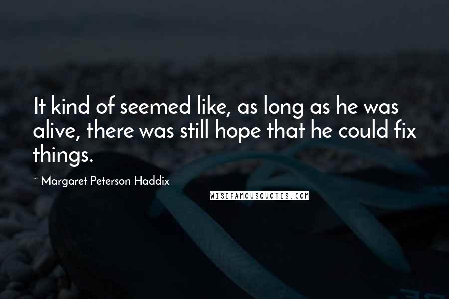 Margaret Peterson Haddix Quotes: It kind of seemed like, as long as he was alive, there was still hope that he could fix things.