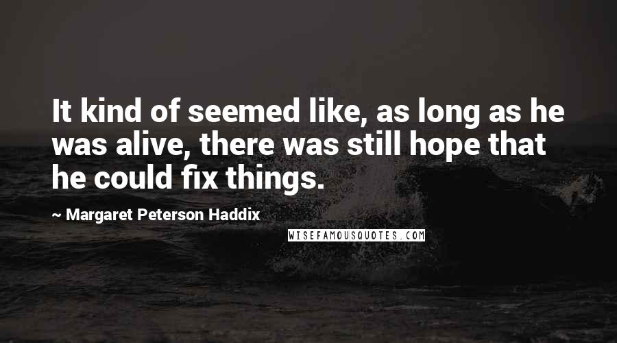 Margaret Peterson Haddix Quotes: It kind of seemed like, as long as he was alive, there was still hope that he could fix things.