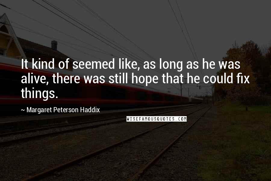 Margaret Peterson Haddix Quotes: It kind of seemed like, as long as he was alive, there was still hope that he could fix things.