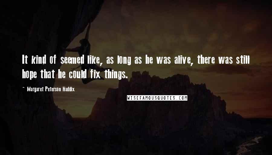 Margaret Peterson Haddix Quotes: It kind of seemed like, as long as he was alive, there was still hope that he could fix things.