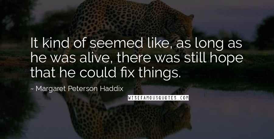 Margaret Peterson Haddix Quotes: It kind of seemed like, as long as he was alive, there was still hope that he could fix things.