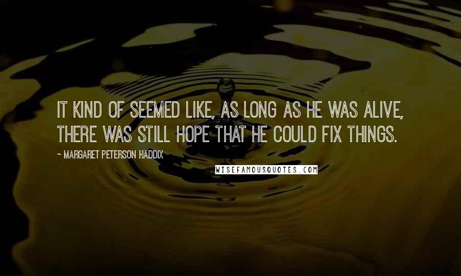 Margaret Peterson Haddix Quotes: It kind of seemed like, as long as he was alive, there was still hope that he could fix things.