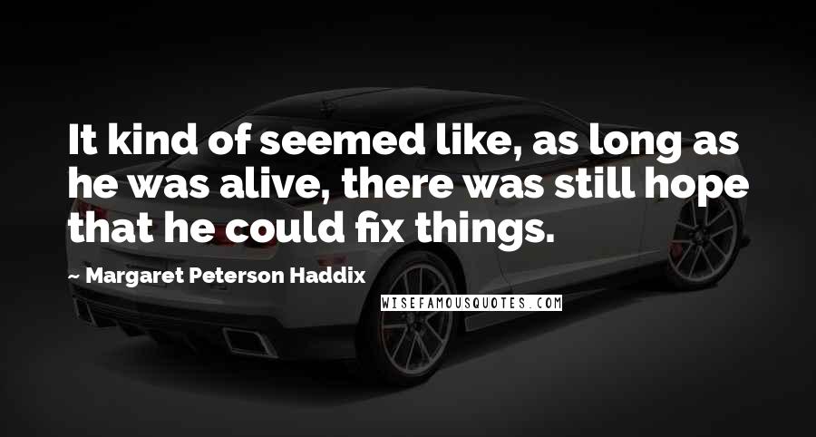 Margaret Peterson Haddix Quotes: It kind of seemed like, as long as he was alive, there was still hope that he could fix things.