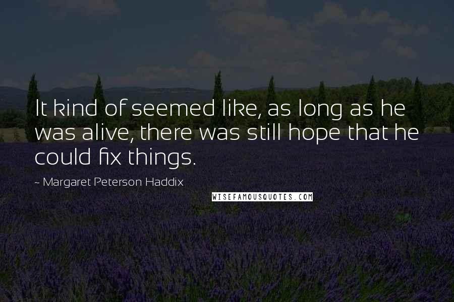 Margaret Peterson Haddix Quotes: It kind of seemed like, as long as he was alive, there was still hope that he could fix things.