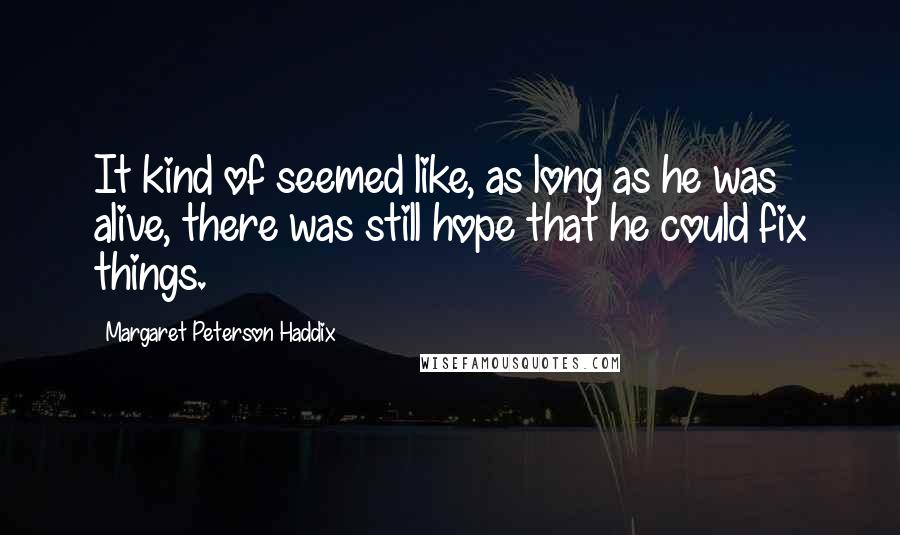 Margaret Peterson Haddix Quotes: It kind of seemed like, as long as he was alive, there was still hope that he could fix things.