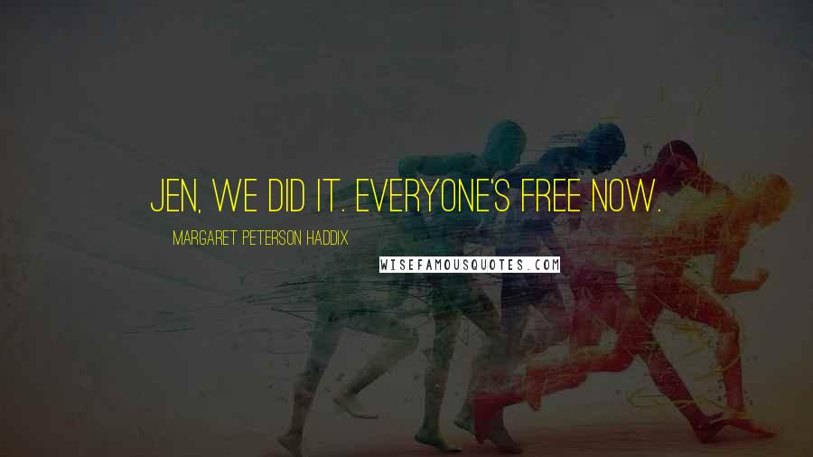 Margaret Peterson Haddix Quotes: Jen, we did it. Everyone's free now.