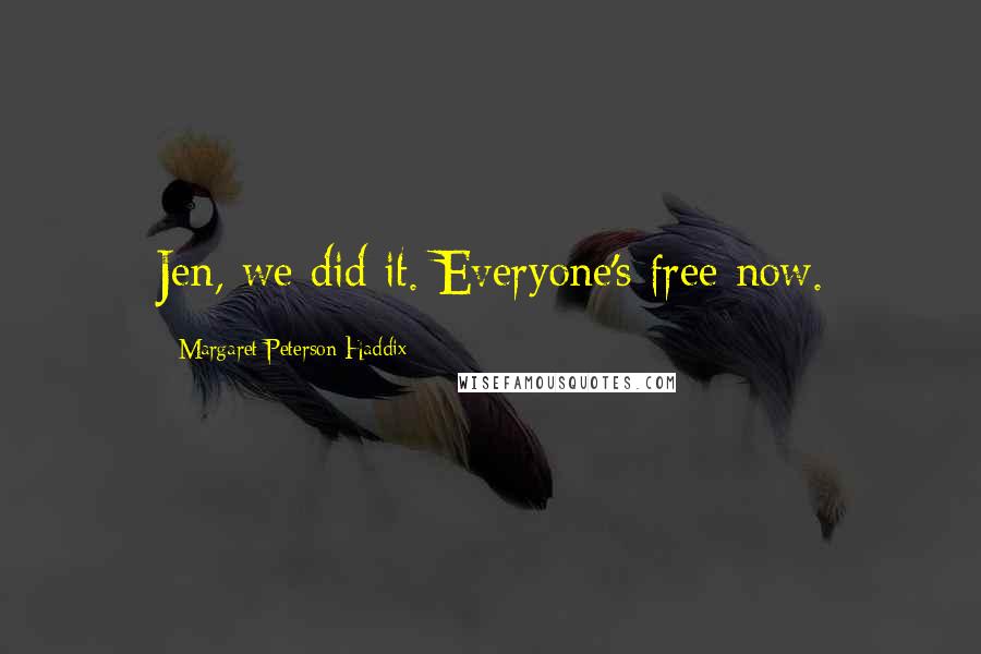 Margaret Peterson Haddix Quotes: Jen, we did it. Everyone's free now.