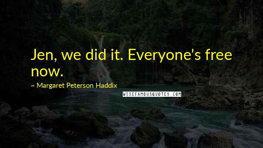 Margaret Peterson Haddix Quotes: Jen, we did it. Everyone's free now.