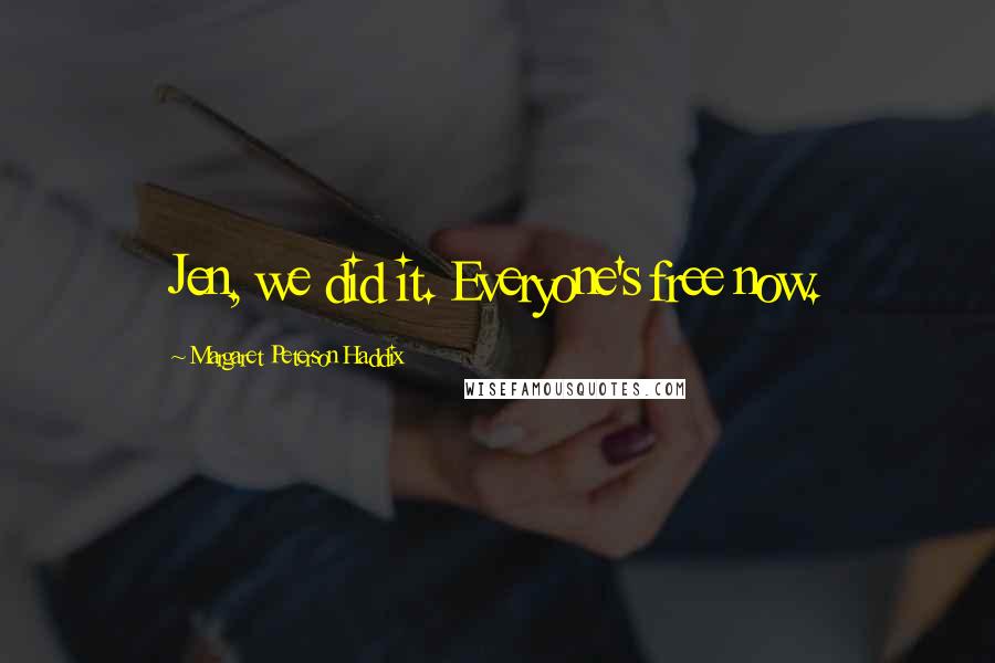 Margaret Peterson Haddix Quotes: Jen, we did it. Everyone's free now.