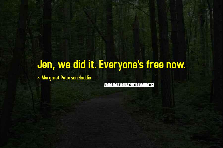 Margaret Peterson Haddix Quotes: Jen, we did it. Everyone's free now.