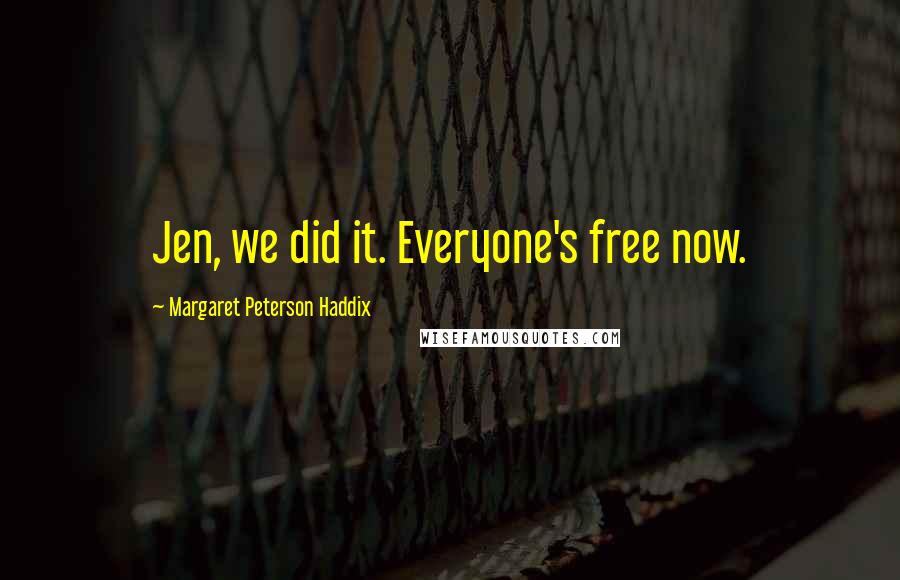 Margaret Peterson Haddix Quotes: Jen, we did it. Everyone's free now.