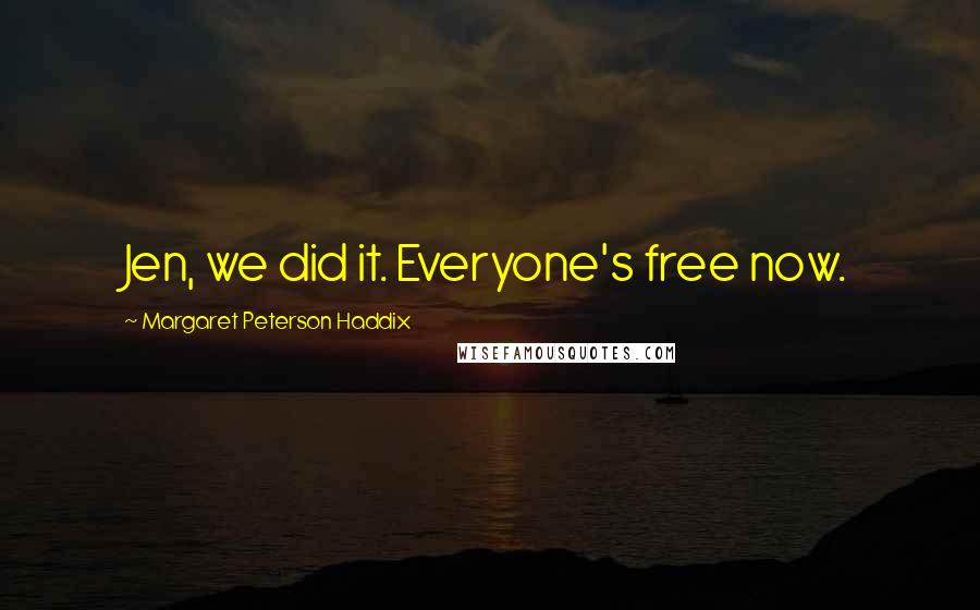 Margaret Peterson Haddix Quotes: Jen, we did it. Everyone's free now.
