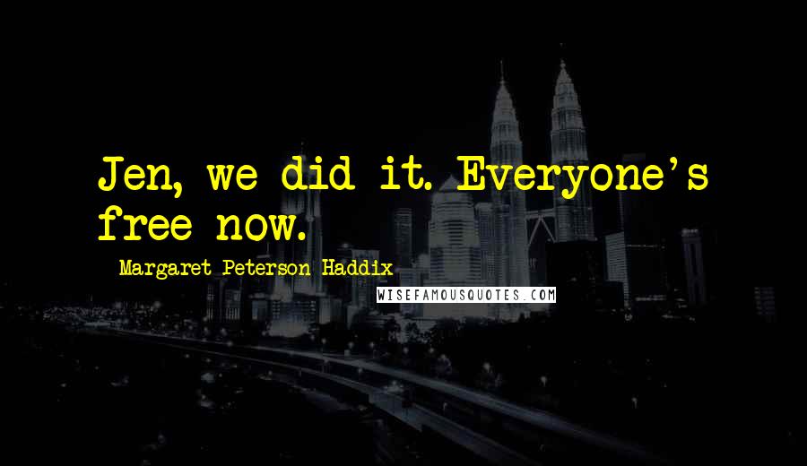 Margaret Peterson Haddix Quotes: Jen, we did it. Everyone's free now.
