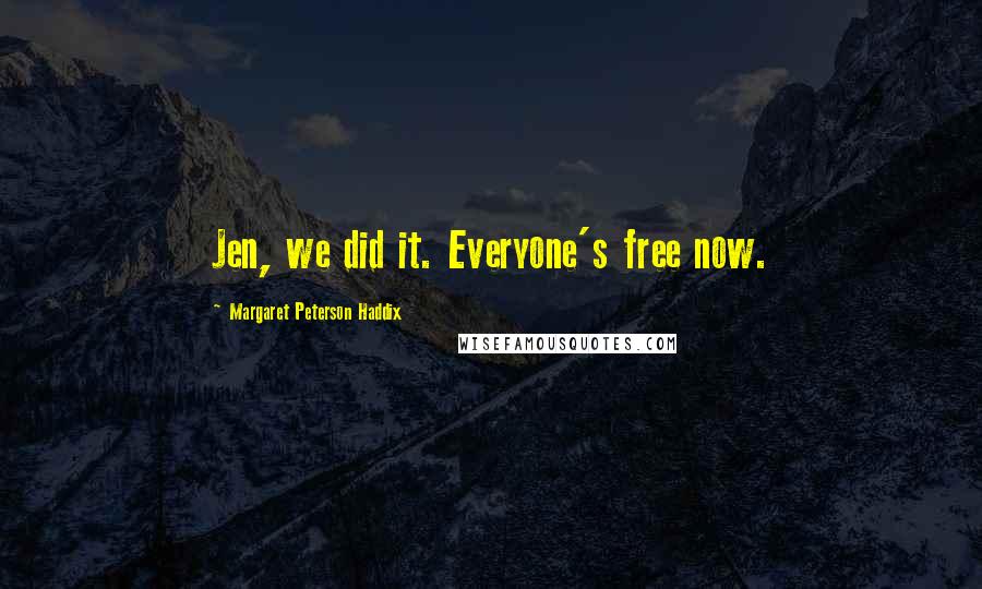 Margaret Peterson Haddix Quotes: Jen, we did it. Everyone's free now.