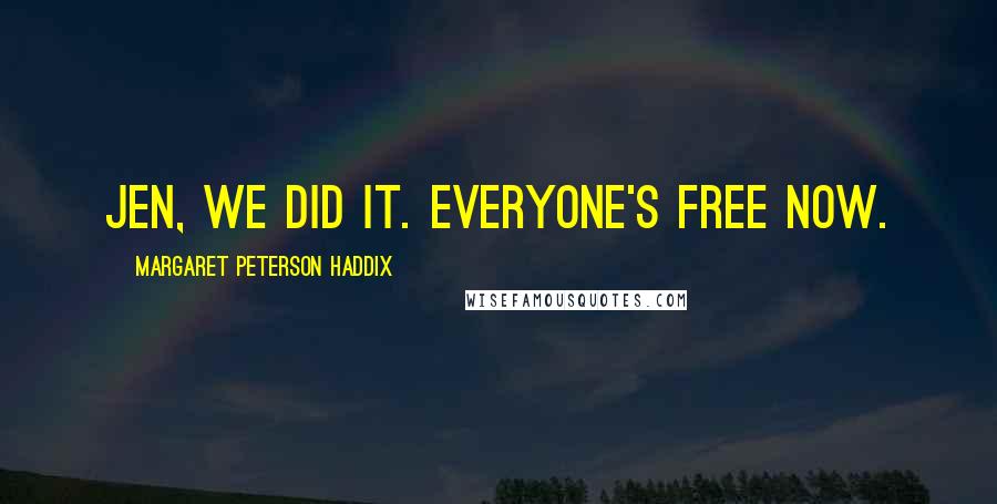 Margaret Peterson Haddix Quotes: Jen, we did it. Everyone's free now.