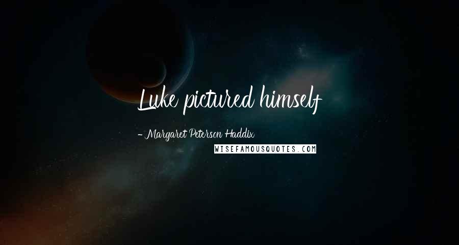 Margaret Peterson Haddix Quotes: Luke pictured himself