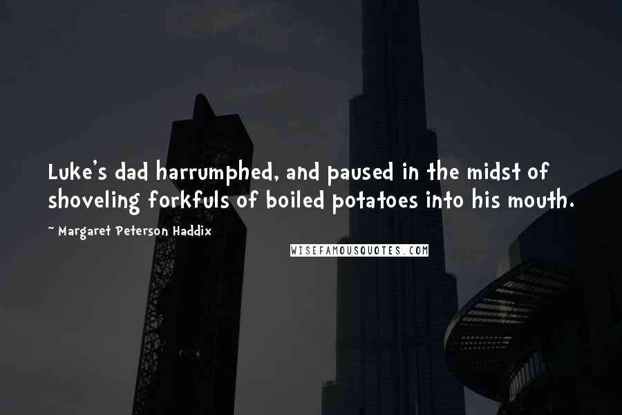 Margaret Peterson Haddix Quotes: Luke's dad harrumphed, and paused in the midst of shoveling forkfuls of boiled potatoes into his mouth.