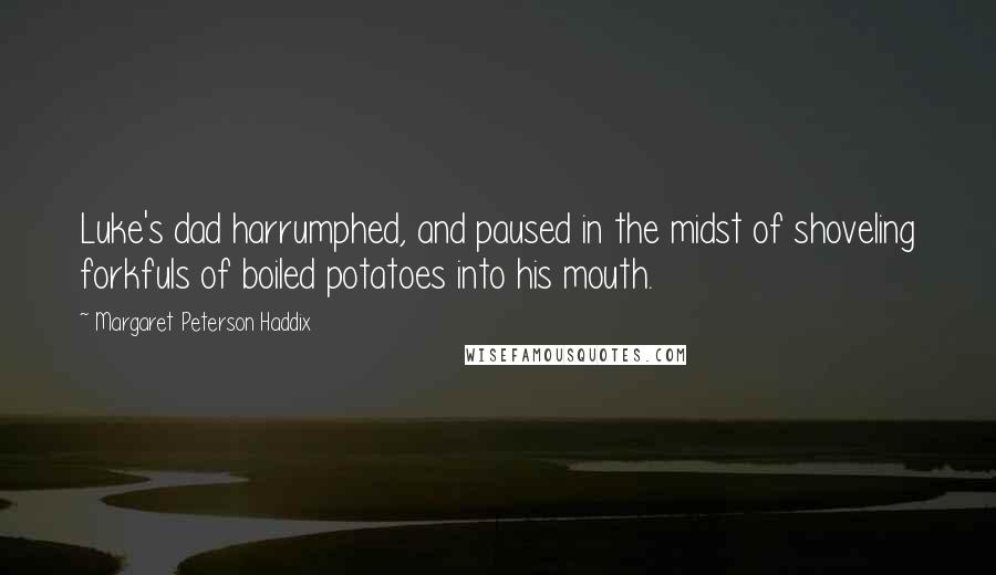 Margaret Peterson Haddix Quotes: Luke's dad harrumphed, and paused in the midst of shoveling forkfuls of boiled potatoes into his mouth.