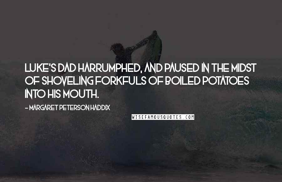 Margaret Peterson Haddix Quotes: Luke's dad harrumphed, and paused in the midst of shoveling forkfuls of boiled potatoes into his mouth.