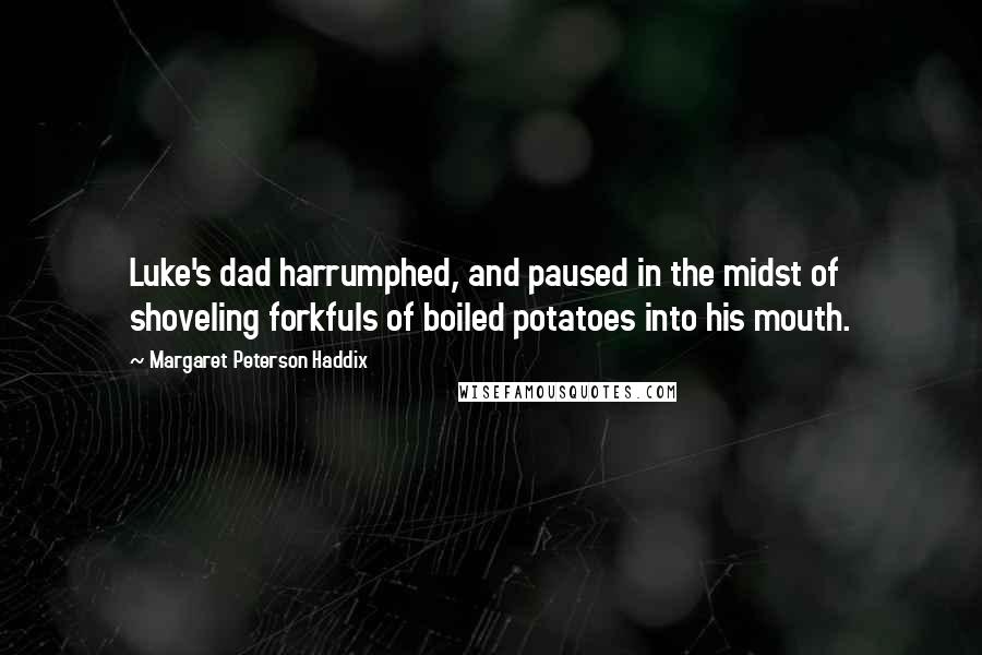 Margaret Peterson Haddix Quotes: Luke's dad harrumphed, and paused in the midst of shoveling forkfuls of boiled potatoes into his mouth.