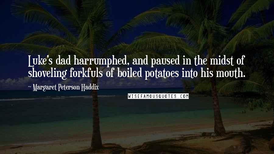 Margaret Peterson Haddix Quotes: Luke's dad harrumphed, and paused in the midst of shoveling forkfuls of boiled potatoes into his mouth.