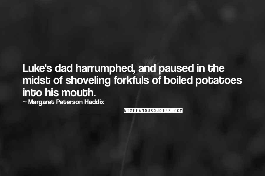 Margaret Peterson Haddix Quotes: Luke's dad harrumphed, and paused in the midst of shoveling forkfuls of boiled potatoes into his mouth.