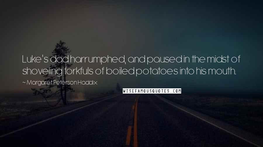 Margaret Peterson Haddix Quotes: Luke's dad harrumphed, and paused in the midst of shoveling forkfuls of boiled potatoes into his mouth.