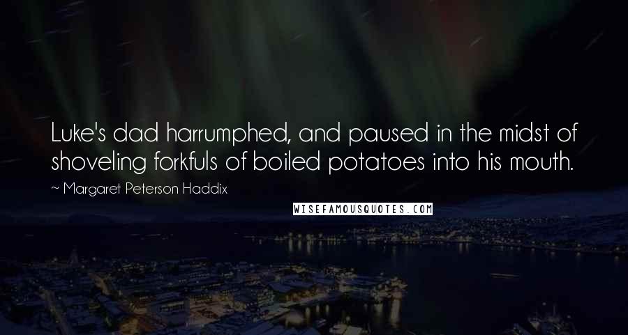 Margaret Peterson Haddix Quotes: Luke's dad harrumphed, and paused in the midst of shoveling forkfuls of boiled potatoes into his mouth.