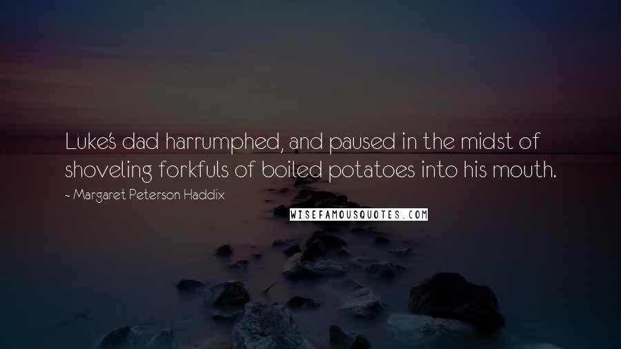 Margaret Peterson Haddix Quotes: Luke's dad harrumphed, and paused in the midst of shoveling forkfuls of boiled potatoes into his mouth.
