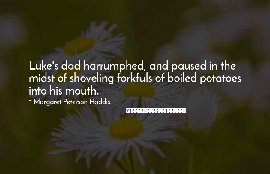 Margaret Peterson Haddix Quotes: Luke's dad harrumphed, and paused in the midst of shoveling forkfuls of boiled potatoes into his mouth.