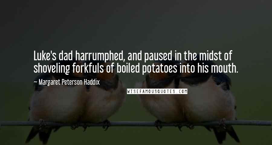 Margaret Peterson Haddix Quotes: Luke's dad harrumphed, and paused in the midst of shoveling forkfuls of boiled potatoes into his mouth.