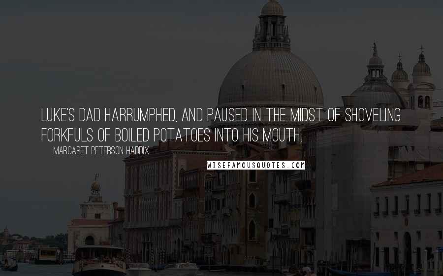 Margaret Peterson Haddix Quotes: Luke's dad harrumphed, and paused in the midst of shoveling forkfuls of boiled potatoes into his mouth.