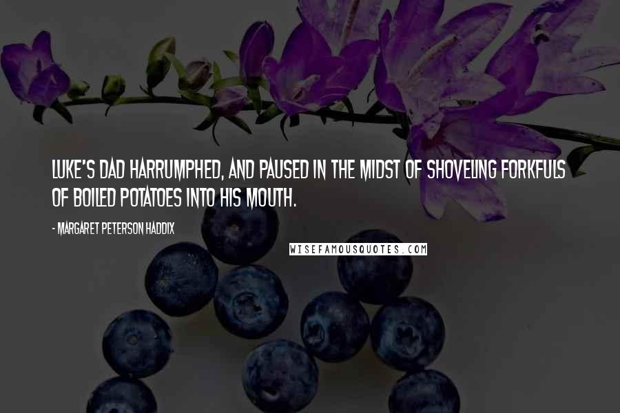 Margaret Peterson Haddix Quotes: Luke's dad harrumphed, and paused in the midst of shoveling forkfuls of boiled potatoes into his mouth.