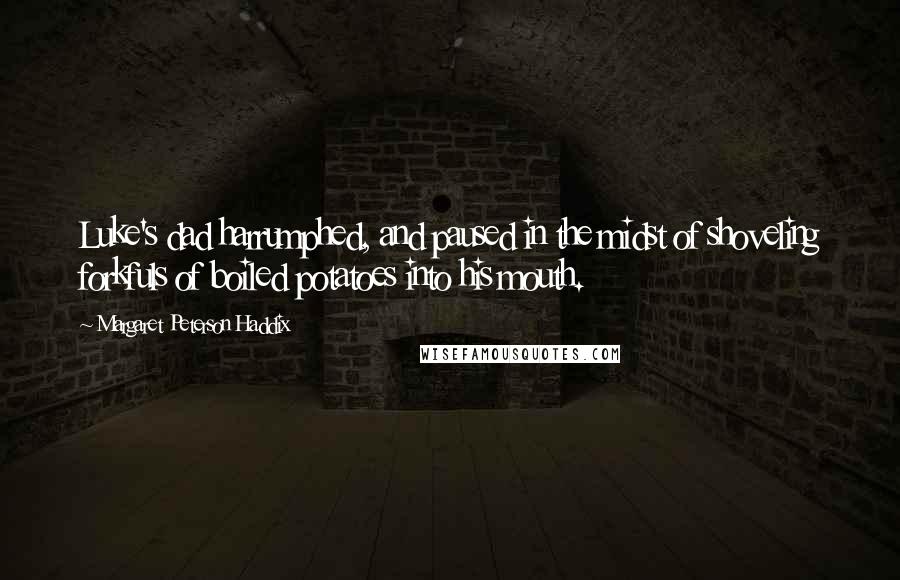 Margaret Peterson Haddix Quotes: Luke's dad harrumphed, and paused in the midst of shoveling forkfuls of boiled potatoes into his mouth.