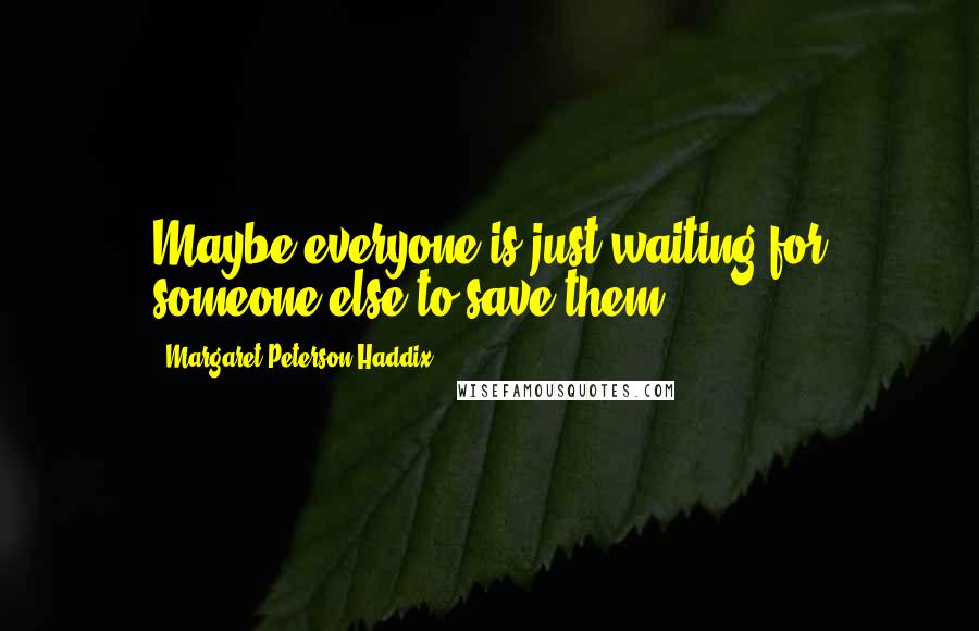 Margaret Peterson Haddix Quotes: Maybe everyone is just waiting for someone else to save them.