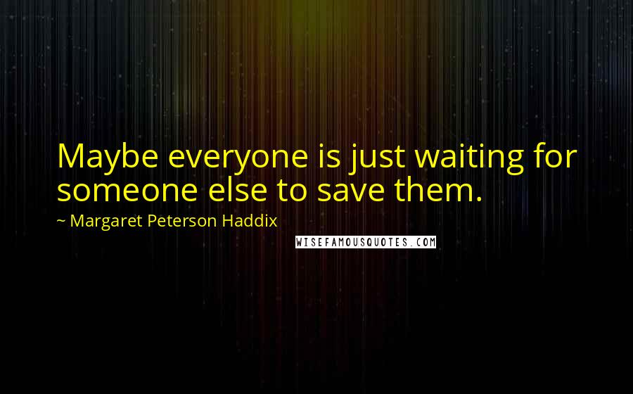 Margaret Peterson Haddix Quotes: Maybe everyone is just waiting for someone else to save them.