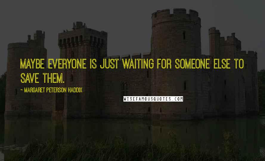 Margaret Peterson Haddix Quotes: Maybe everyone is just waiting for someone else to save them.
