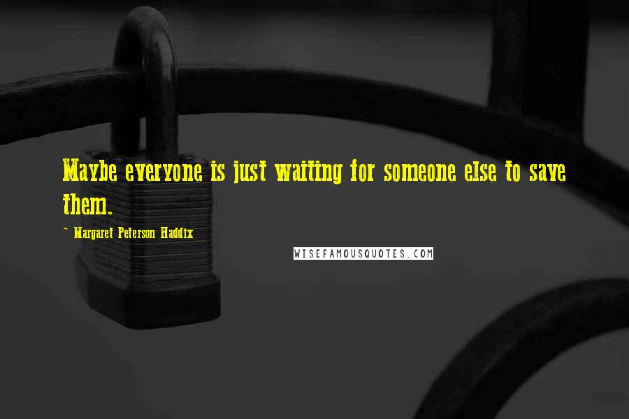 Margaret Peterson Haddix Quotes: Maybe everyone is just waiting for someone else to save them.