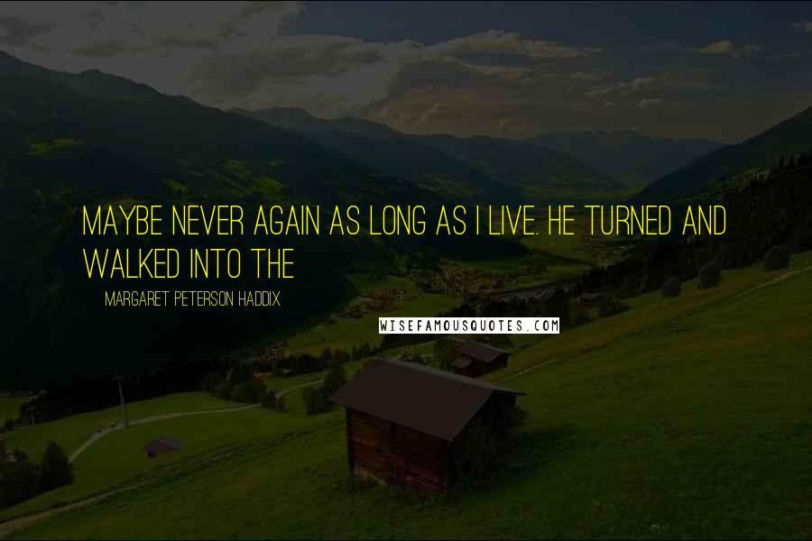 Margaret Peterson Haddix Quotes: Maybe never again as long as I live. He turned and walked into the