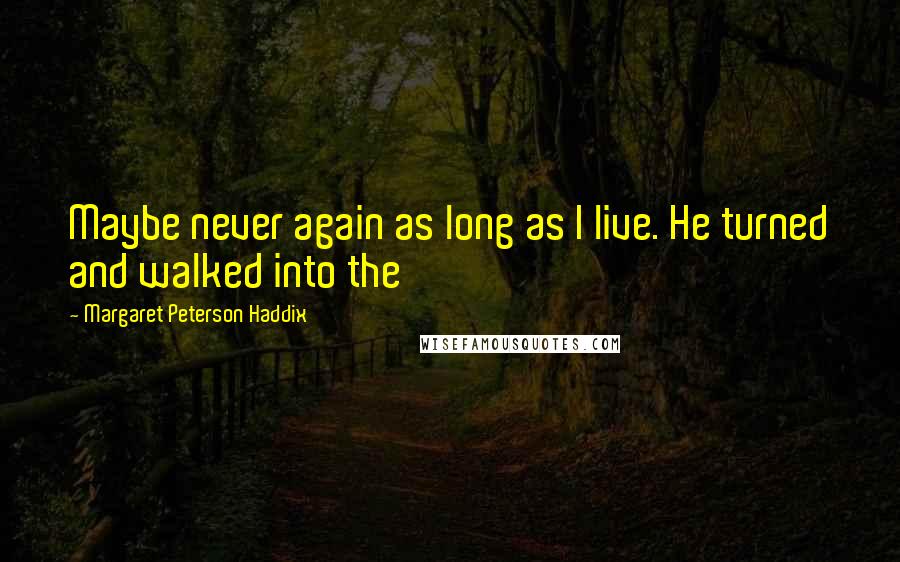 Margaret Peterson Haddix Quotes: Maybe never again as long as I live. He turned and walked into the