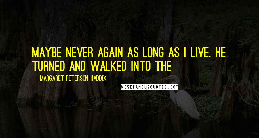 Margaret Peterson Haddix Quotes: Maybe never again as long as I live. He turned and walked into the