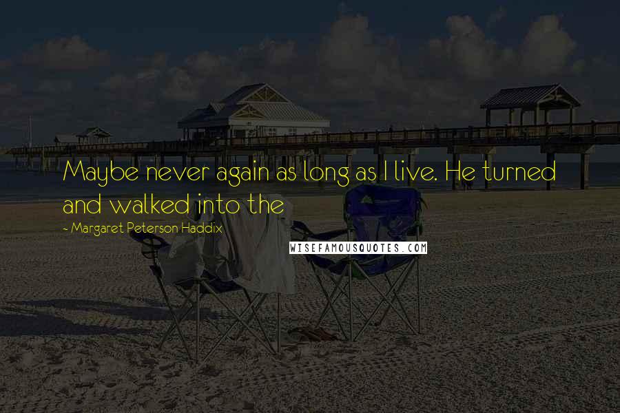 Margaret Peterson Haddix Quotes: Maybe never again as long as I live. He turned and walked into the